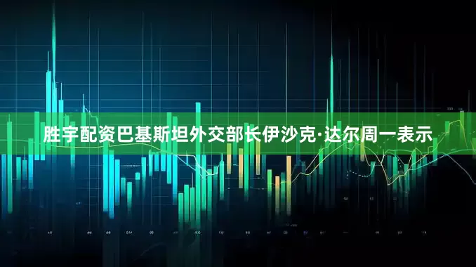 胜宇配资　　巴基斯坦外交部长伊沙克·达尔周一表示