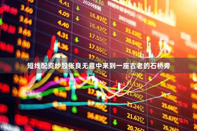 短线配资炒股张良无意中来到一座古老的石桥旁