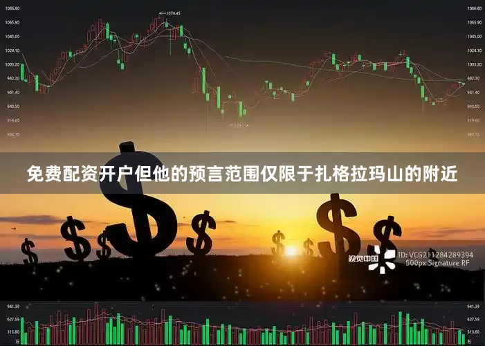 免费配资开户但他的预言范围仅限于扎格拉玛山的附近