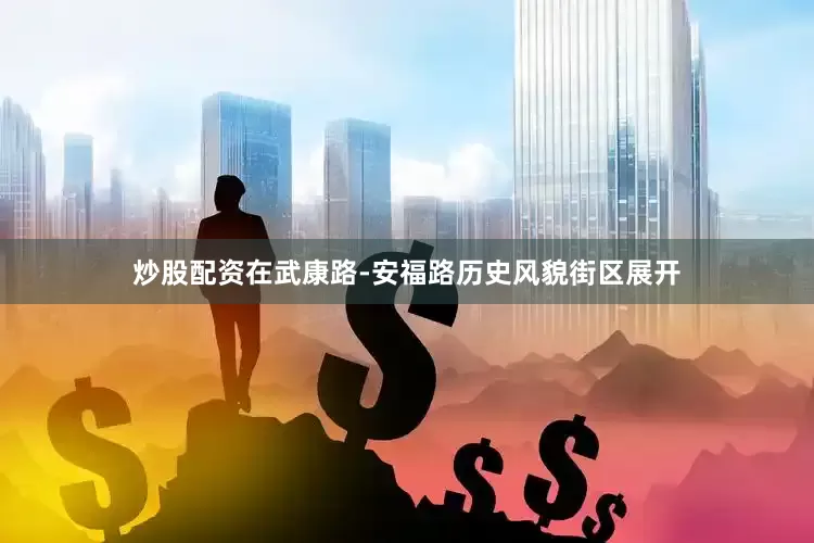 炒股配资在武康路-安福路历史风貌街区展开
