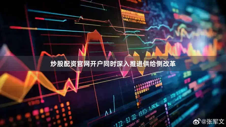 炒股配资官网开户同时深入推进供给侧改革