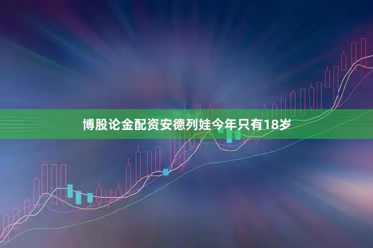 博股论金配资　　安德列娃今年只有18岁