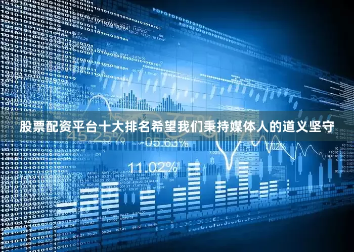 股票配资平台十大排名希望我们秉持媒体人的道义坚守