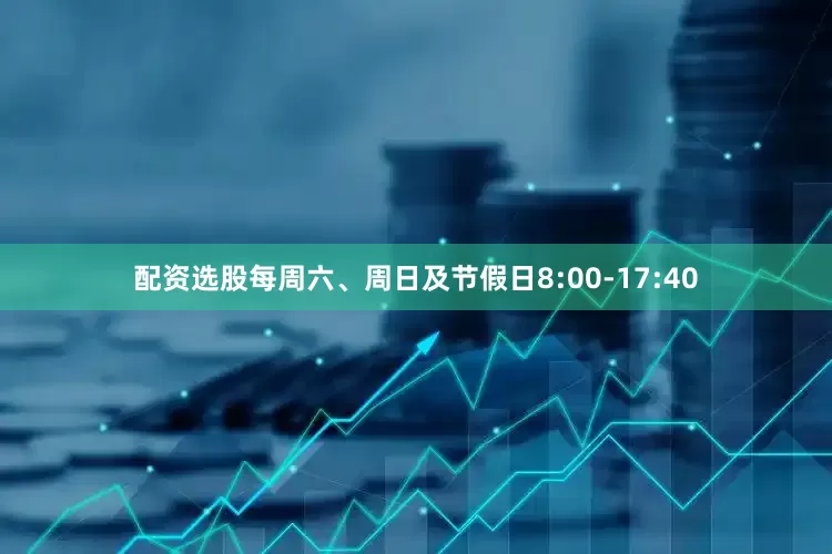 配资选股每周六、周日及节假日8:00-17:40