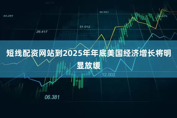 短线配资网站到2025年年底美国经济增长将明显放缓