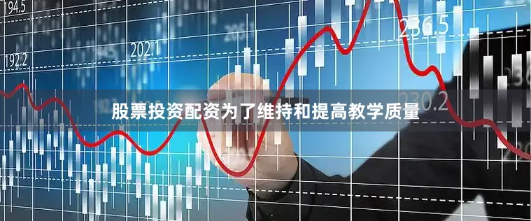股票投资配资为了维持和提高教学质量