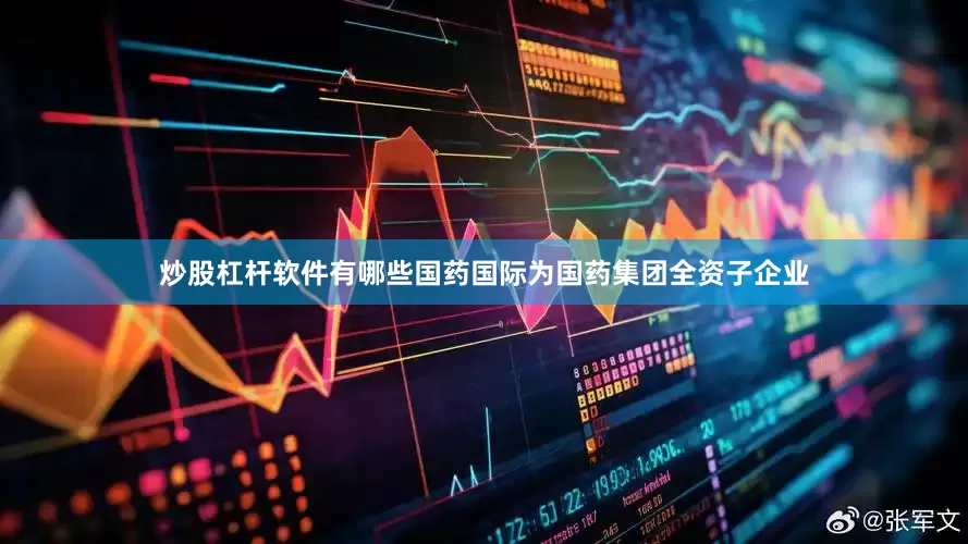 炒股杠杆软件有哪些国药国际为国药集团全资子企业
