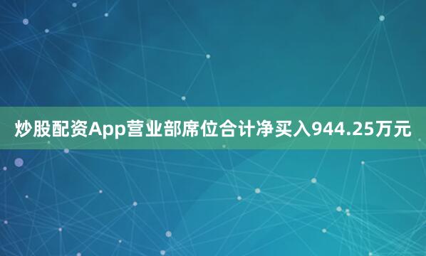 炒股配资App营业部席位合计净买入944.25万元