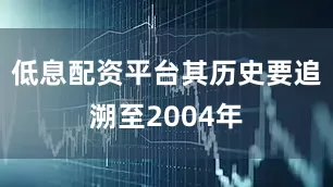 低息配资平台其历史要追溯至2004年