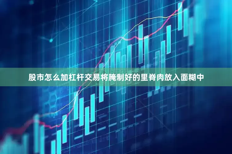 股市怎么加杠杆交易将腌制好的里脊肉放入面糊中