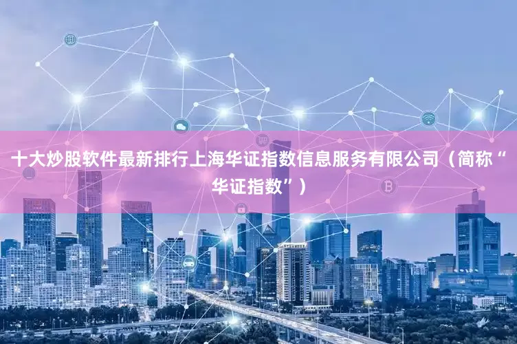 十大炒股软件最新排行上海华证指数信息服务有限公司(简称“华证指数”)