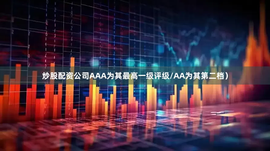 炒股配资公司AAA为其最高一级评级/AA为其第二档）