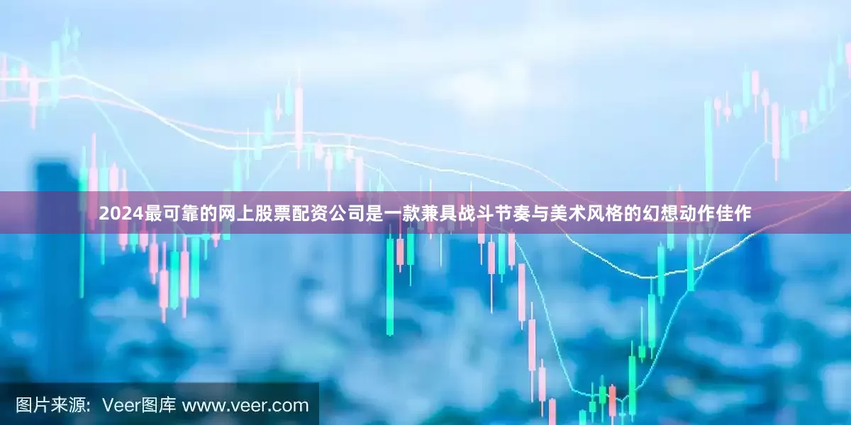 2024最可靠的网上股票配资公司是一款兼具战斗节奏与美术风格的幻想动作佳作