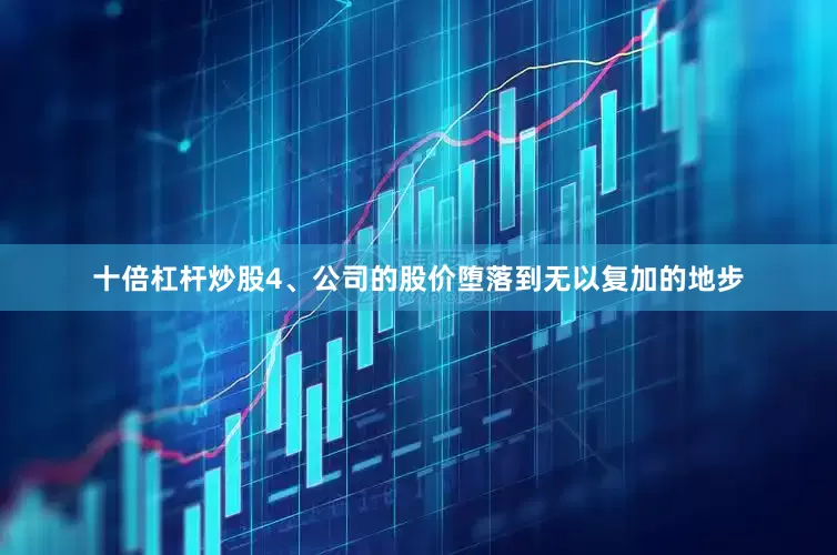 十倍杠杆炒股4、公司的股价堕落到无以复加的地步