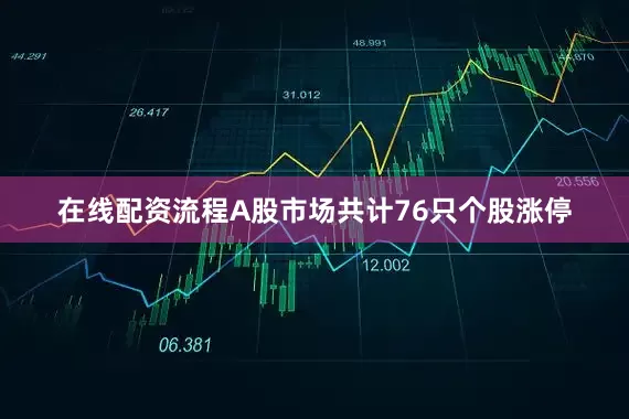 在线配资流程A股市场共计76只个股涨停