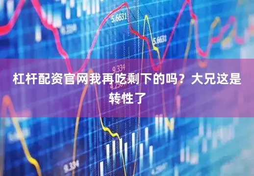 杠杆配资官网我再吃剩下的吗？大兄这是转性了