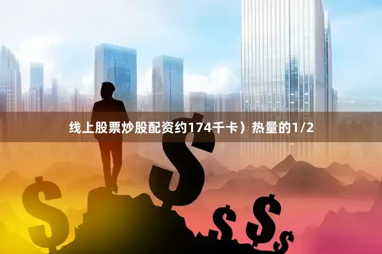 线上股票炒股配资约174千卡）热量的1/2