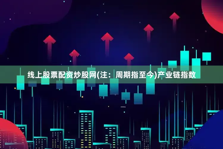 线上股票配资炒股网(注：周期指至今)　　产业链指数