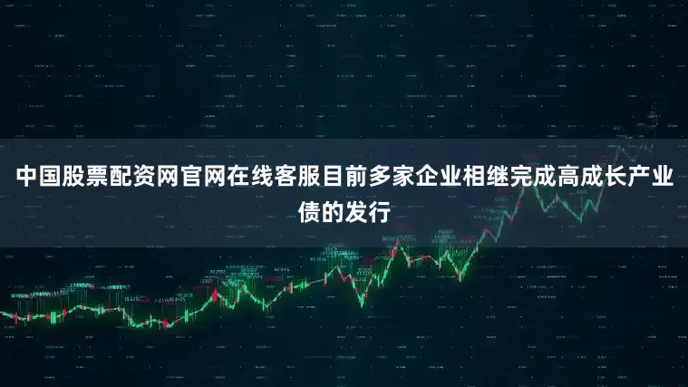 中国股票配资网官网在线客服目前多家企业相继完成高成长产业债的发行