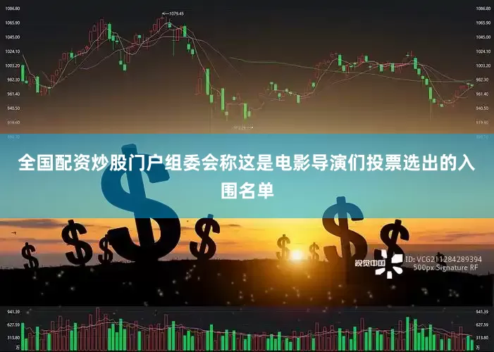 全国配资炒股门户组委会称这是电影导演们投票选出的入围名单