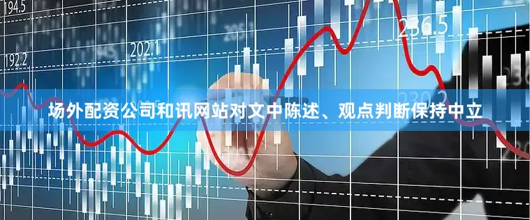 场外配资公司和讯网站对文中陈述、观点判断保持中立