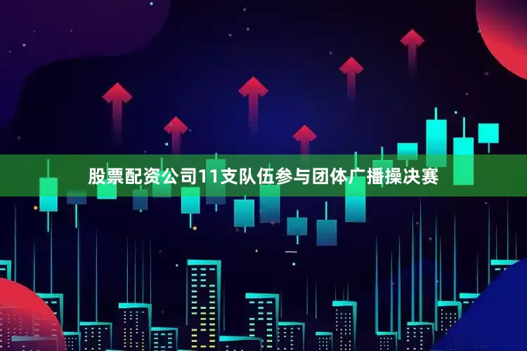 股票配资公司11支队伍参与团体广播操决赛