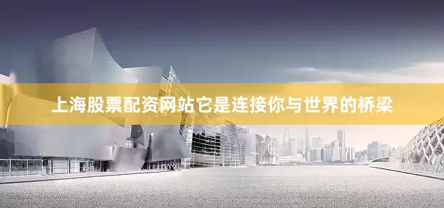 上海股票配资网站它是连接你与世界的桥梁