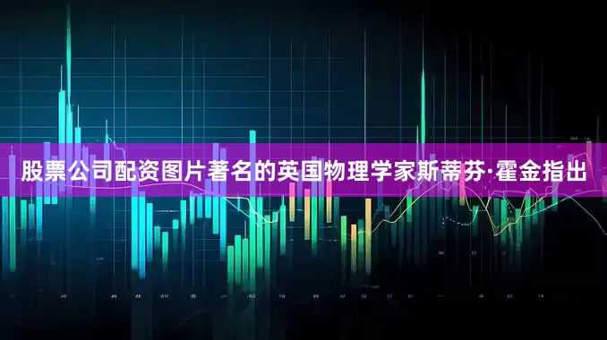 股票公司配资图片著名的英国物理学家斯蒂芬·霍金指出
