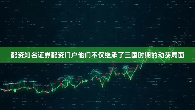 配资知名证券配资门户他们不仅继承了三国时期的动荡局面