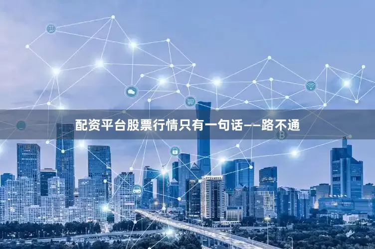配资平台股票行情只有一句话——路不通