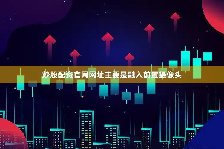 炒股配资官网网址主要是融入前置摄像头