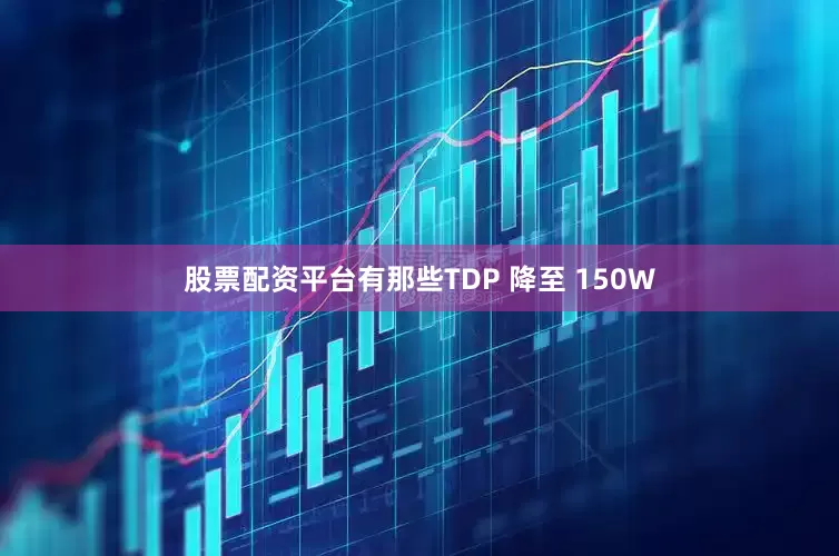 股票配资平台有那些TDP 降至 150W