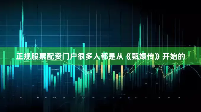正规股票配资门户很多人都是从《甄嬛传》开始的