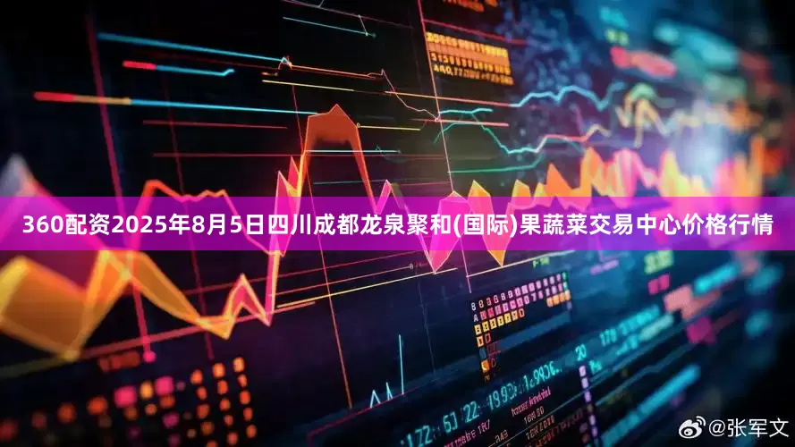 360配资2025年8月5日四川成都龙泉聚和(国际)果蔬菜交易中心价格行情