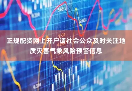 正规配资网上开户请社会公众及时关注地质灾害气象风险预警信息