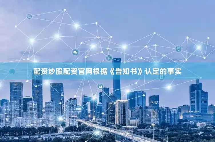 配资炒股配资官网根据《告知书》认定的事实