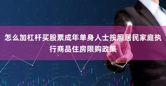 怎么加杠杆买股票成年单身人士按照居民家庭执行商品住房限购政策