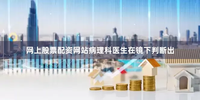 网上股票配资网站病理科医生在镜下判断出