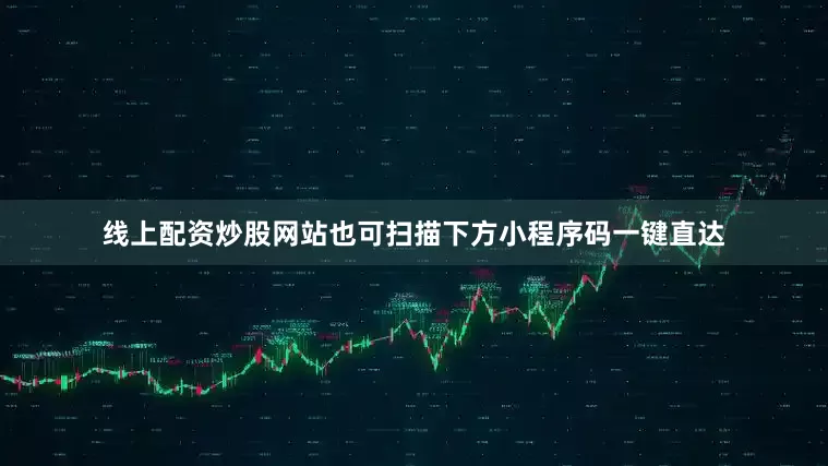 线上配资炒股网站也可扫描下方小程序码一键直达