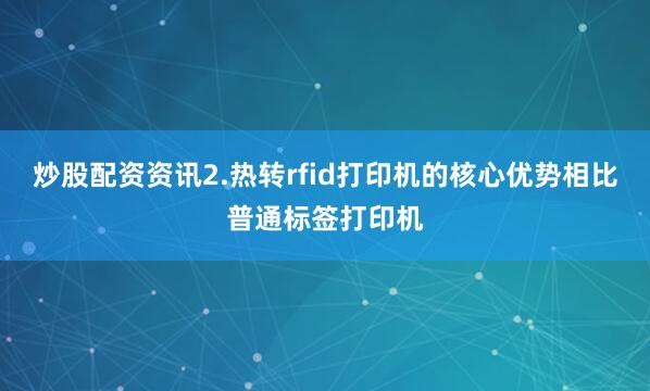 炒股配资资讯2.热转rfid打印机的核心优势相比普通标签打印机