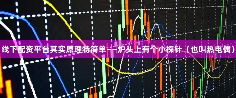 线下配资平台其实原理特简单——炉头上有个小探针（也叫热电偶）