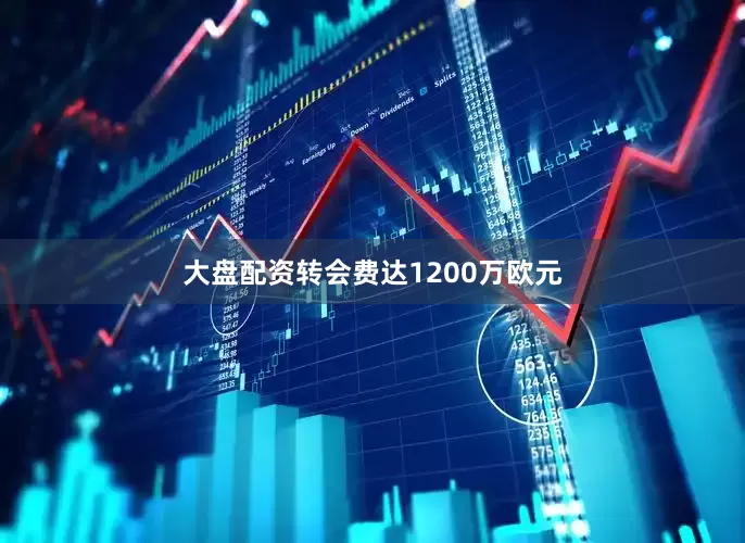大盘配资转会费达1200万欧元