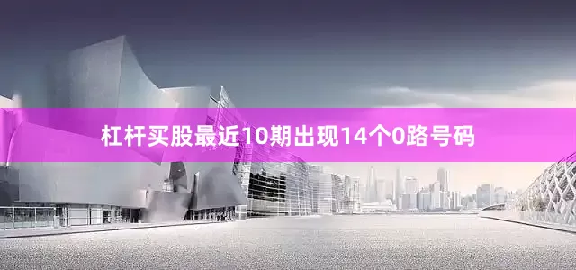 杠杆买股最近10期出现14个0路号码