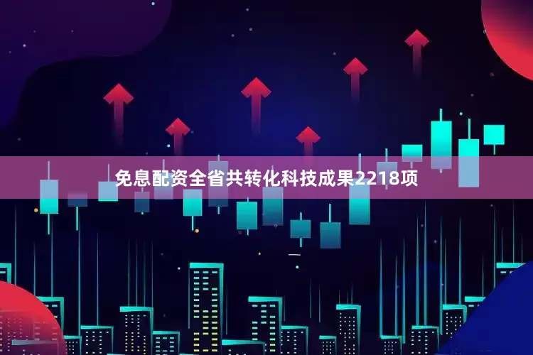免息配资全省共转化科技成果2218项